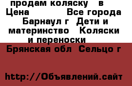 продам коляску 2 в 1 › Цена ­ 8 500 - Все города, Барнаул г. Дети и материнство » Коляски и переноски   . Брянская обл.,Сельцо г.